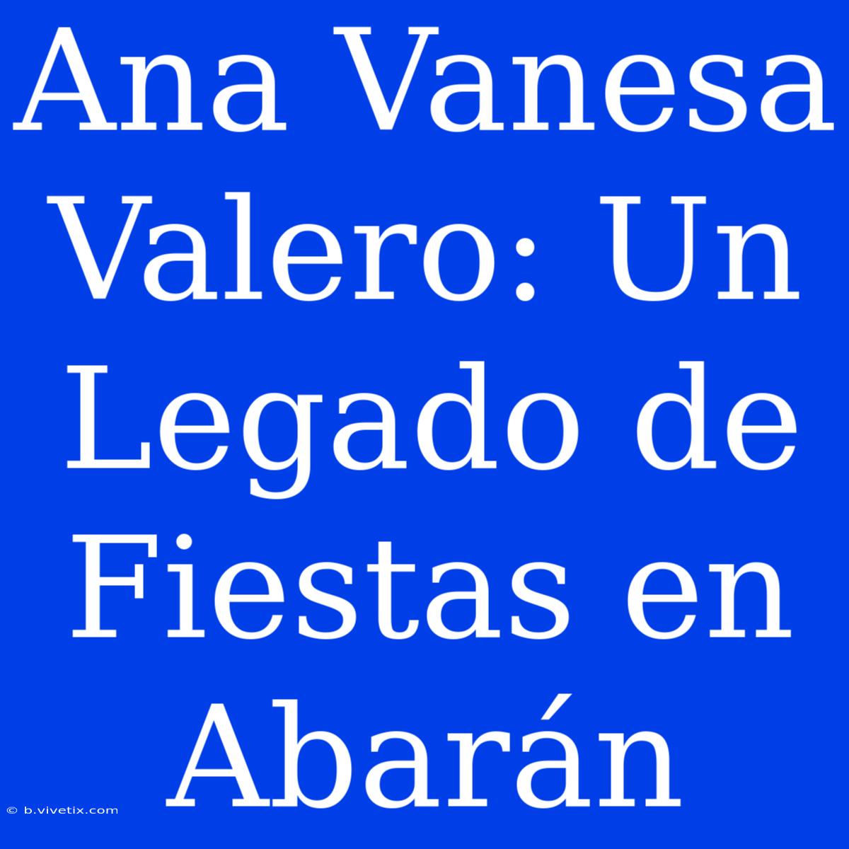 Ana Vanesa Valero: Un Legado De Fiestas En Abarán