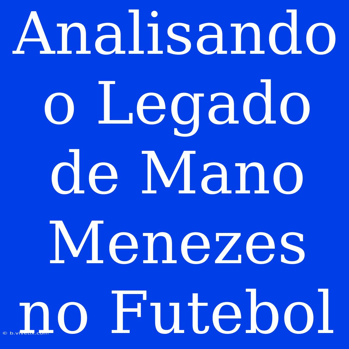 Analisando O Legado De Mano Menezes No Futebol