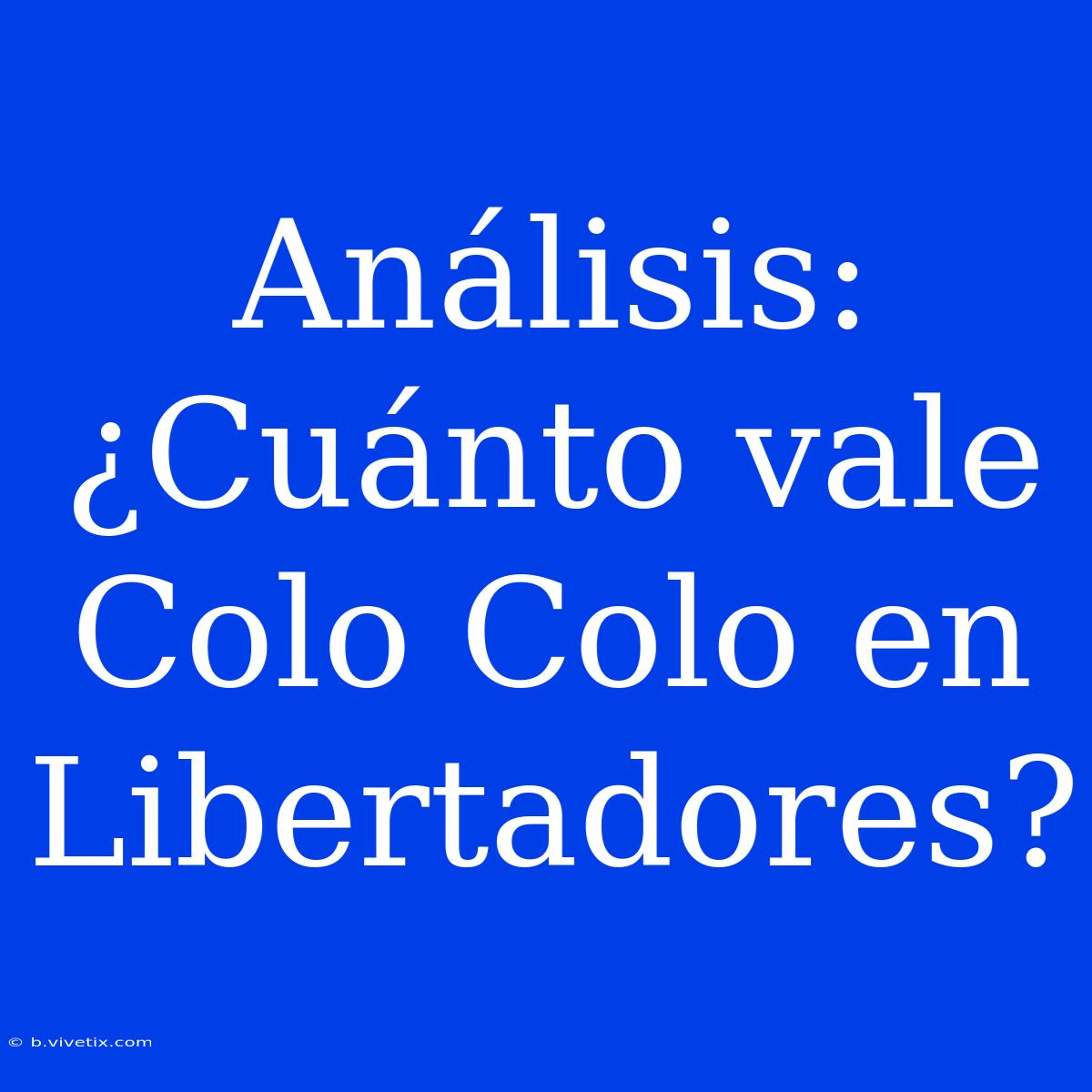 Análisis: ¿Cuánto Vale Colo Colo En Libertadores?