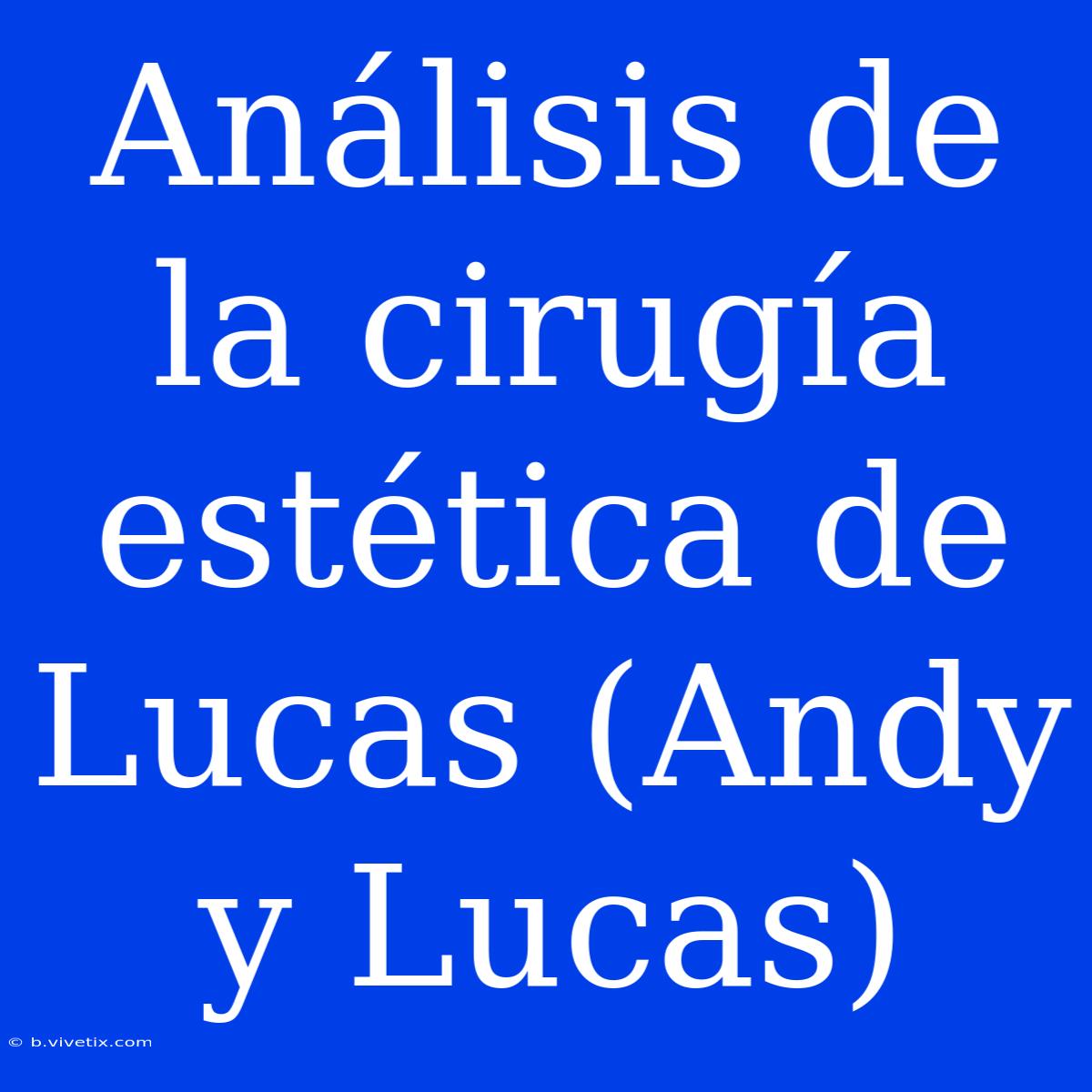 Análisis De La Cirugía Estética De Lucas (Andy Y Lucas) 