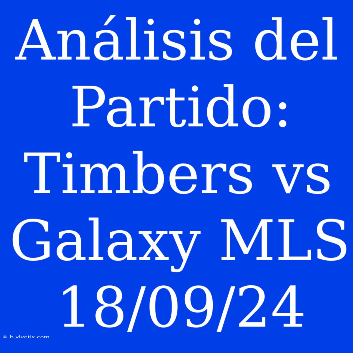 Análisis Del Partido: Timbers Vs Galaxy MLS 18/09/24