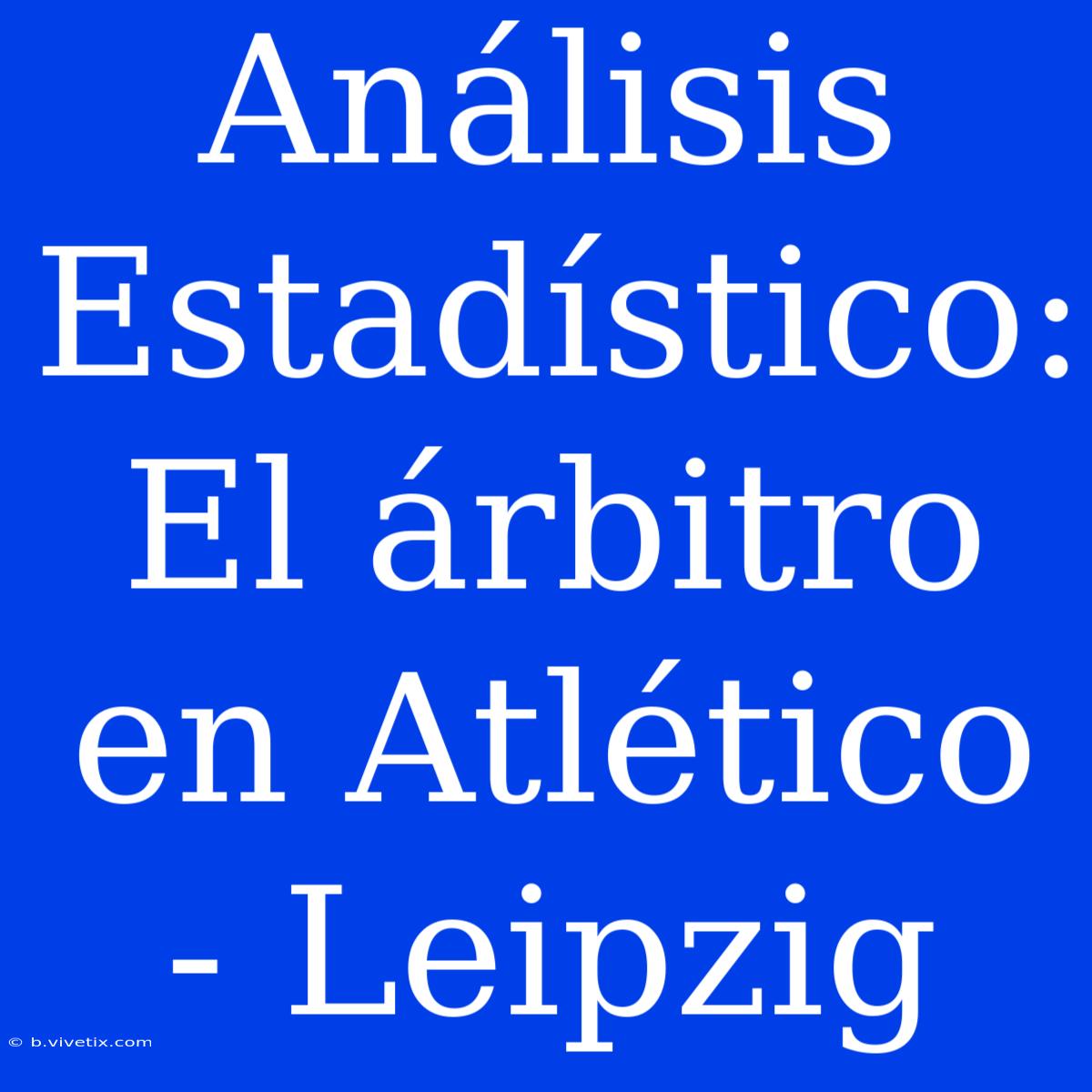 Análisis Estadístico: El Árbitro En Atlético - Leipzig