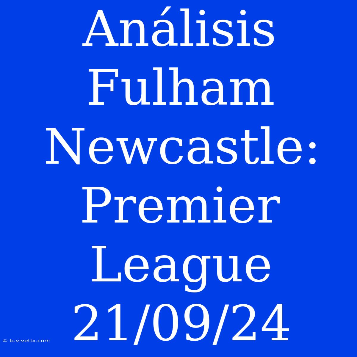 Análisis Fulham Newcastle: Premier League 21/09/24