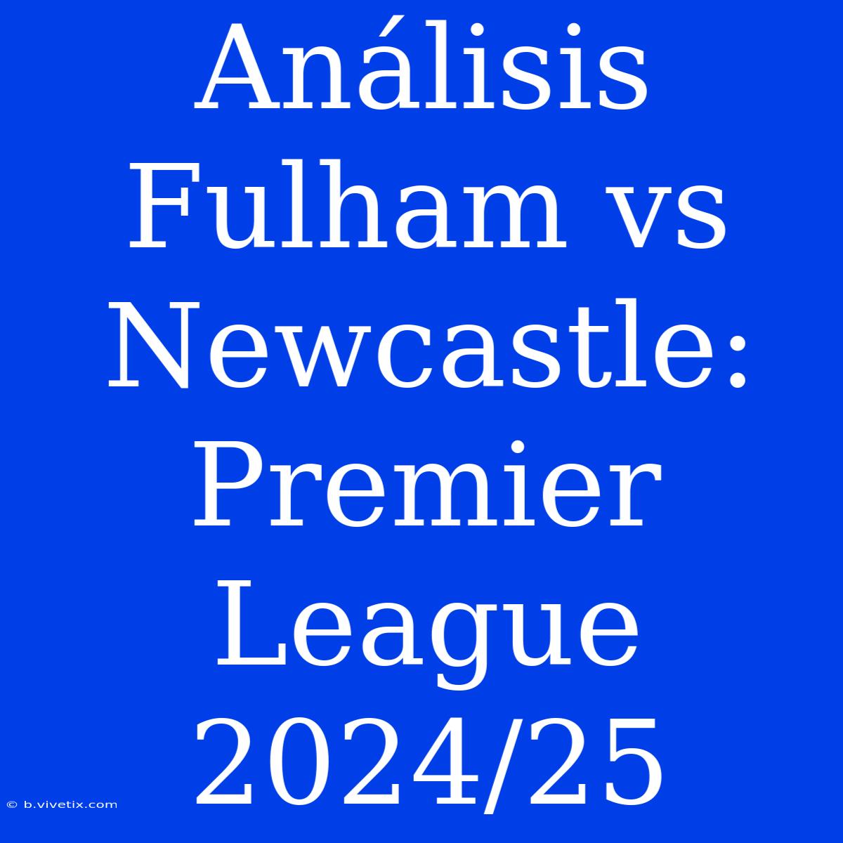 Análisis Fulham Vs Newcastle: Premier League 2024/25