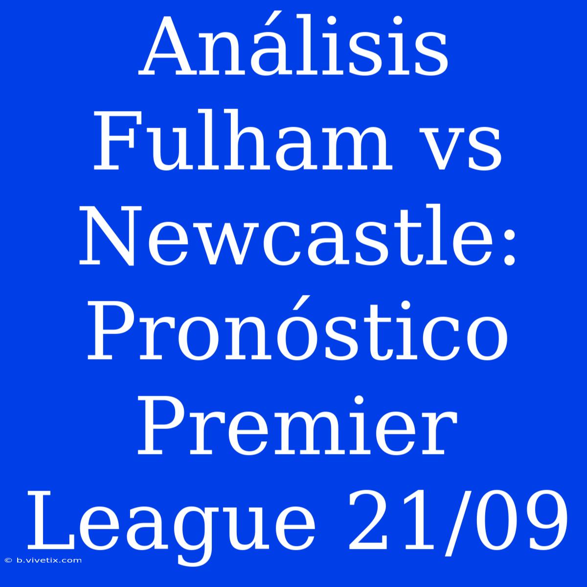 Análisis Fulham Vs Newcastle: Pronóstico Premier League 21/09