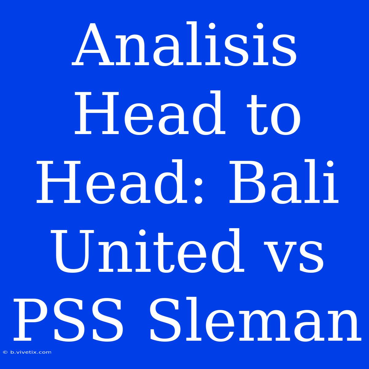 Analisis Head To Head: Bali United Vs PSS Sleman