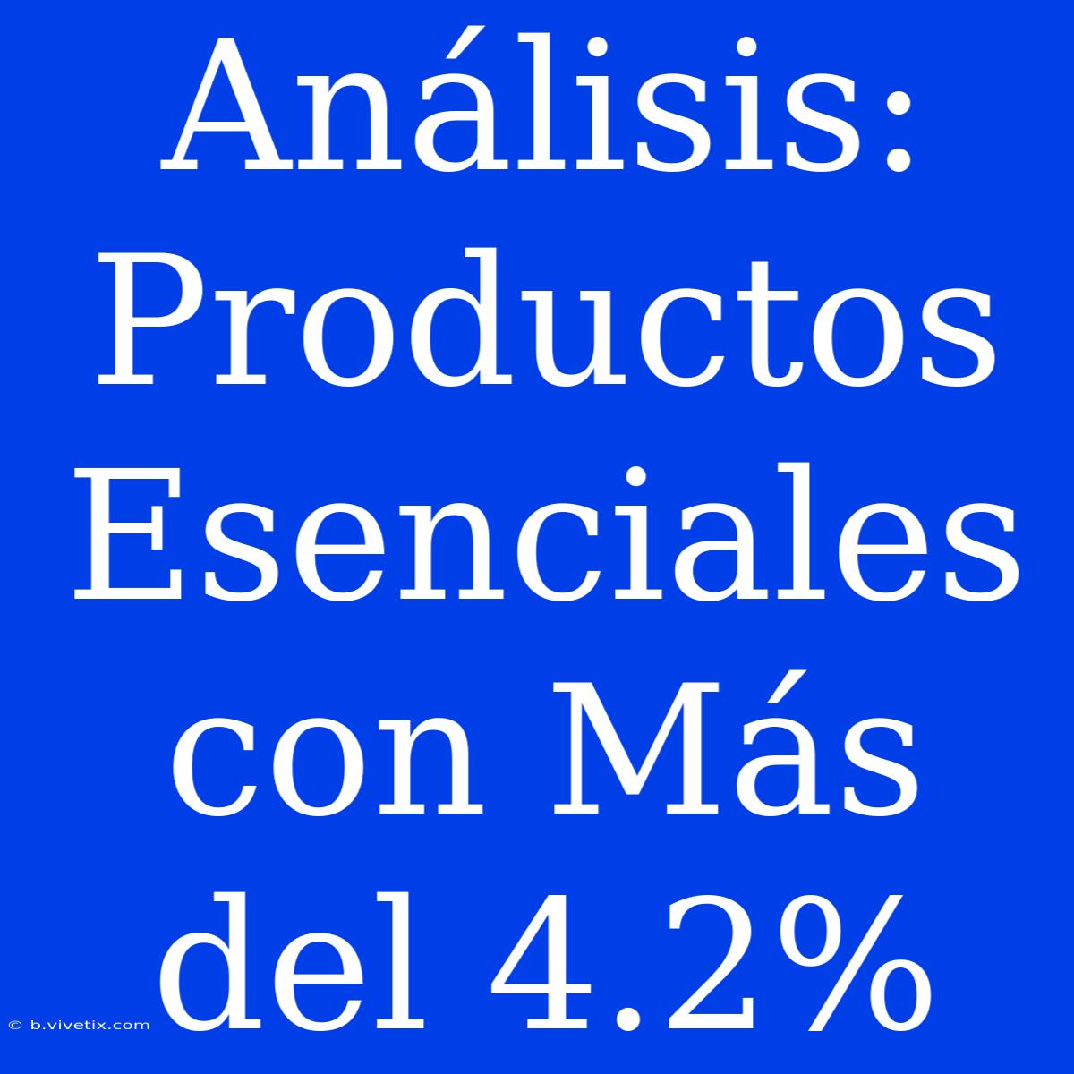 Análisis: Productos Esenciales Con Más Del 4.2%