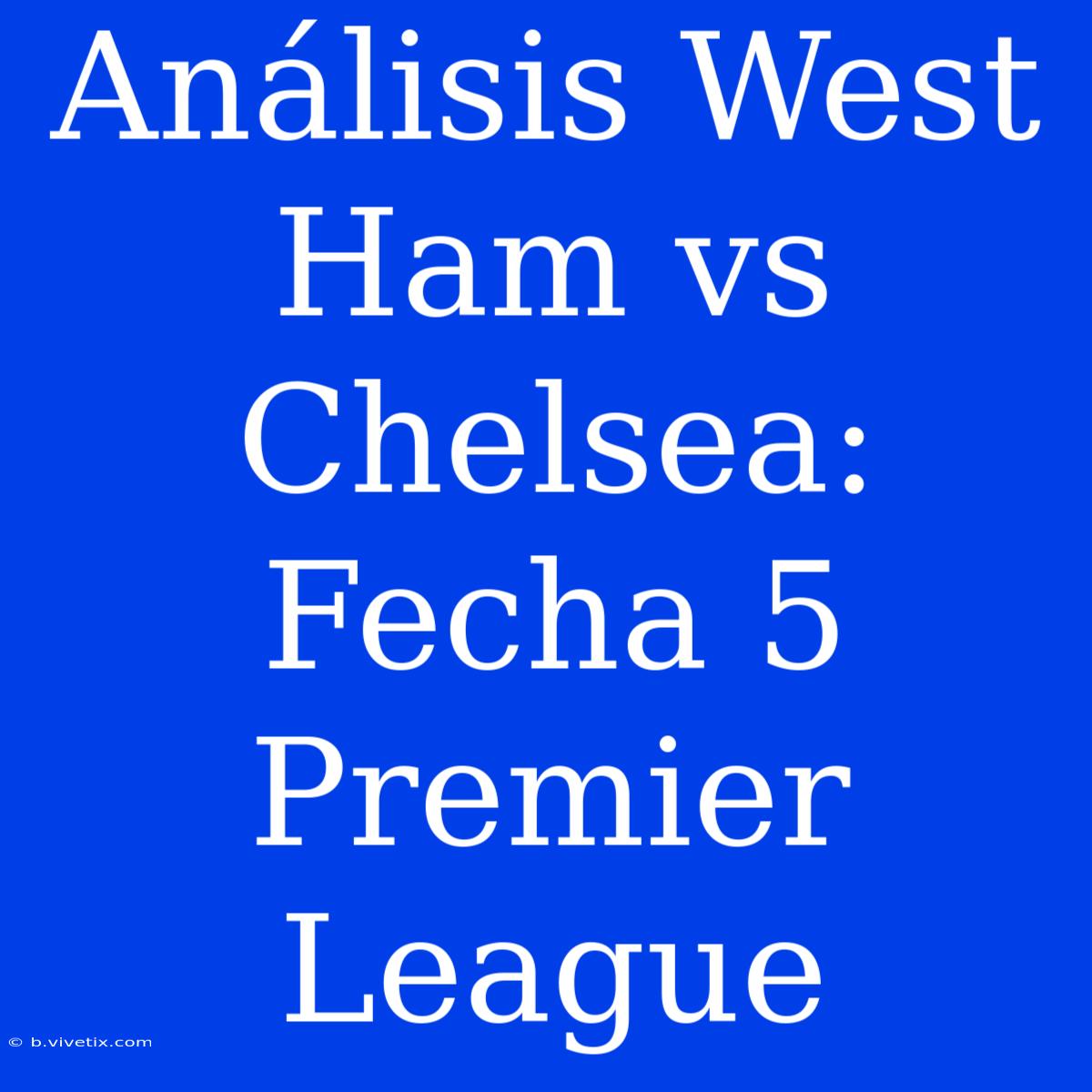 Análisis West Ham Vs Chelsea: Fecha 5 Premier League