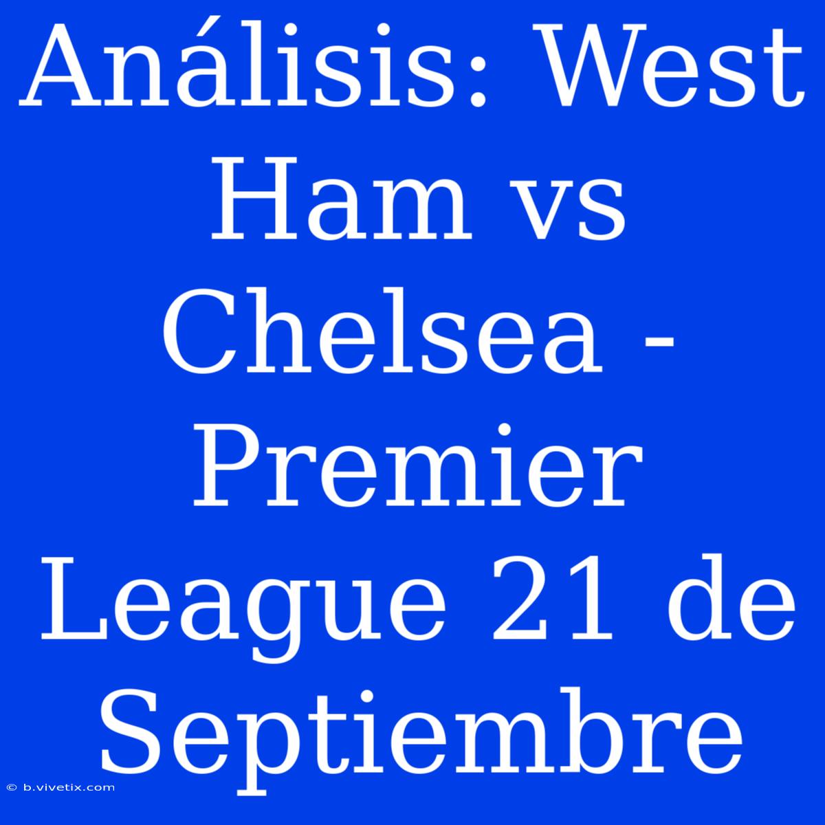 Análisis: West Ham Vs Chelsea - Premier League 21 De Septiembre