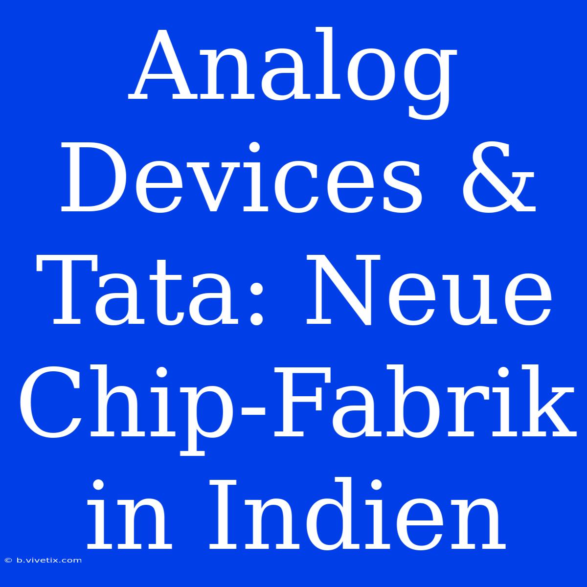 Analog Devices & Tata: Neue Chip-Fabrik In Indien