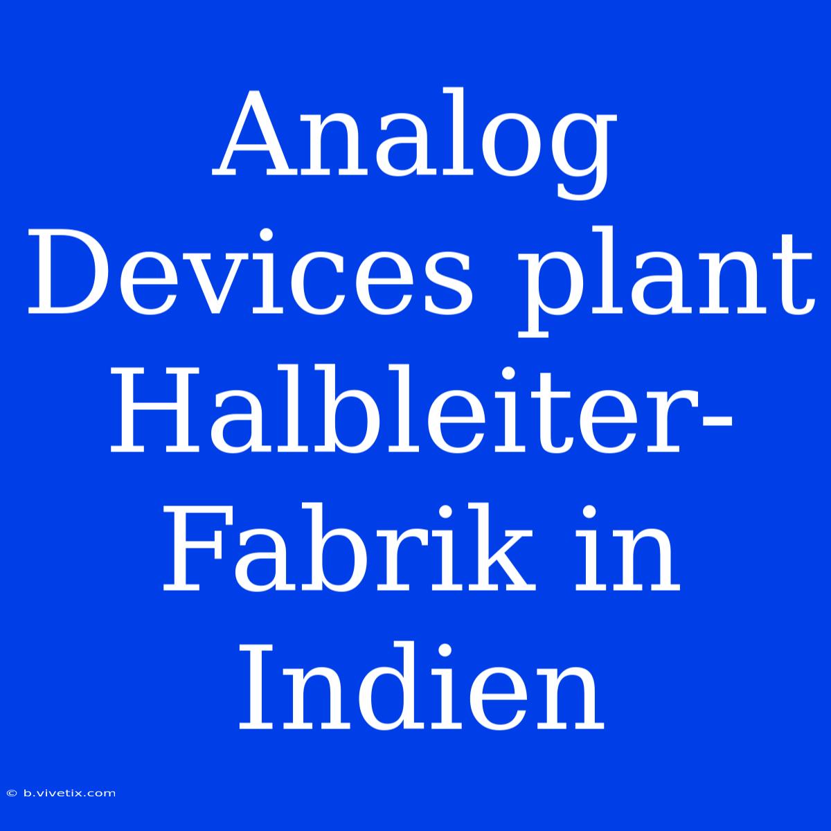 Analog Devices Plant Halbleiter-Fabrik In Indien 