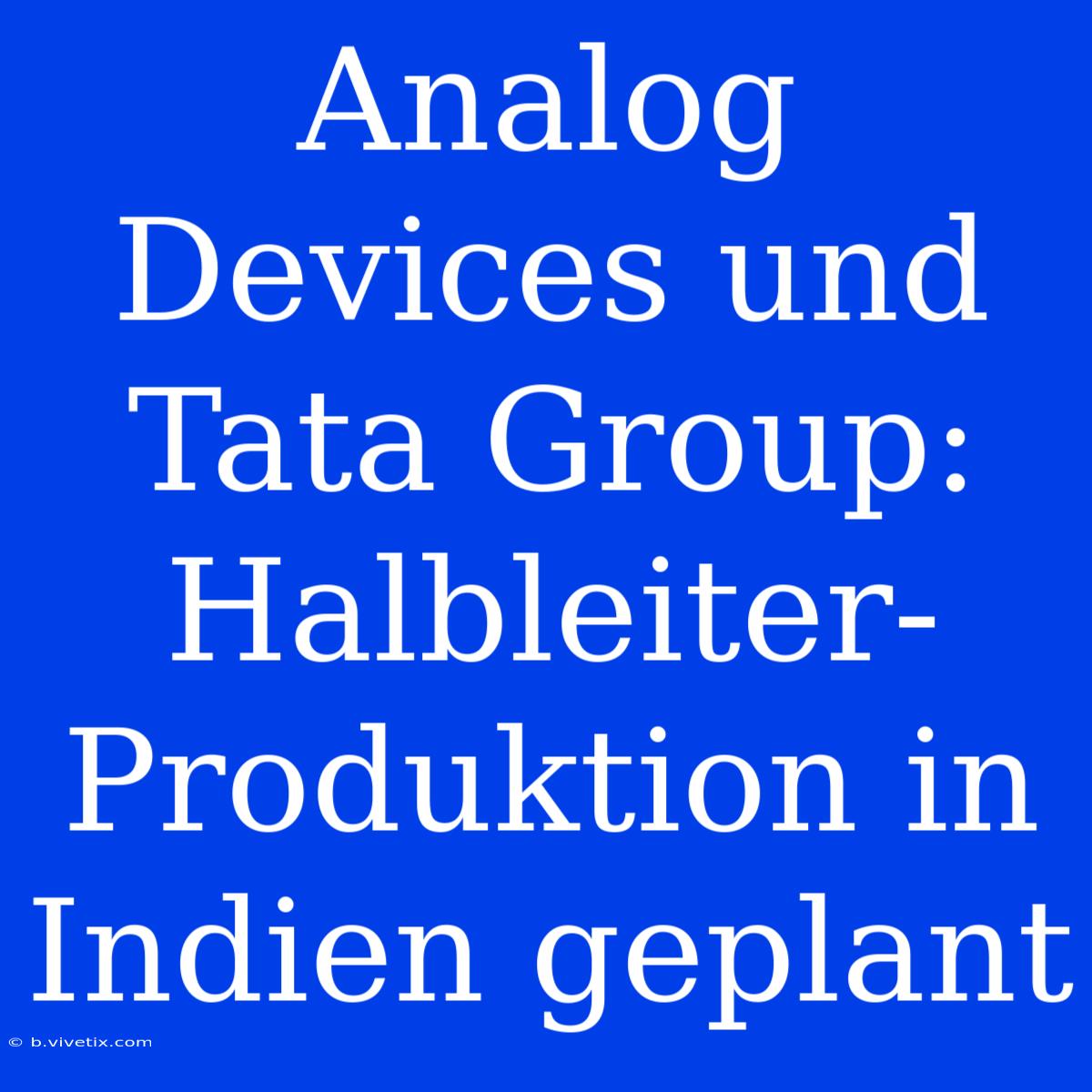 Analog Devices Und Tata Group: Halbleiter-Produktion In Indien Geplant