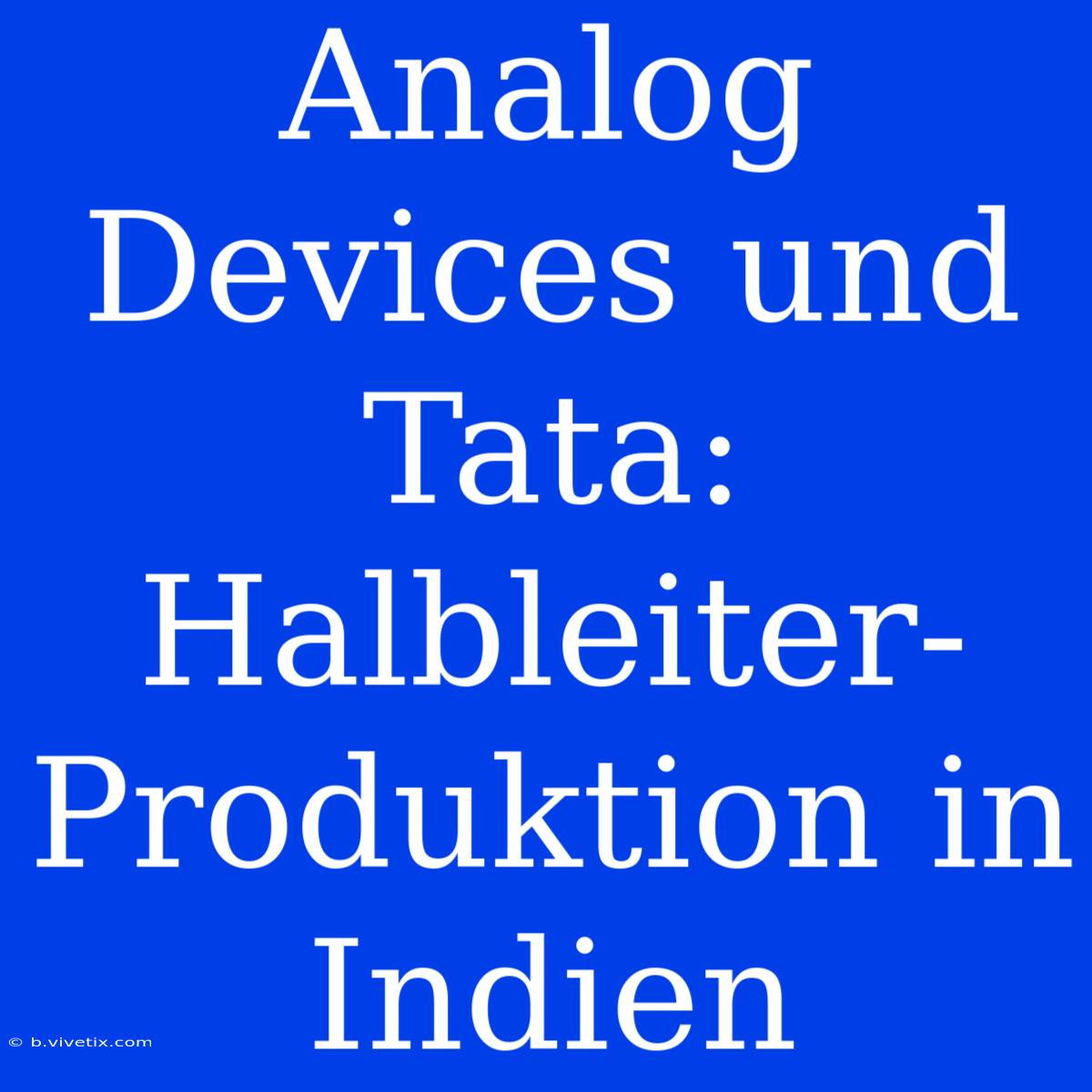 Analog Devices Und Tata: Halbleiter-Produktion In Indien