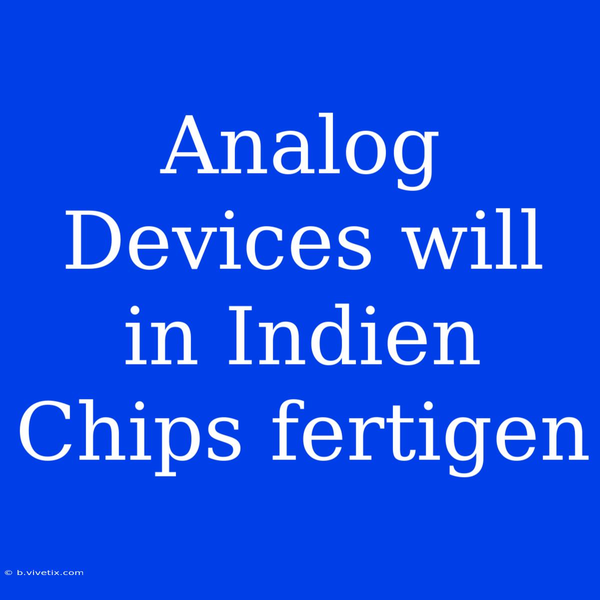 Analog Devices Will In Indien Chips Fertigen