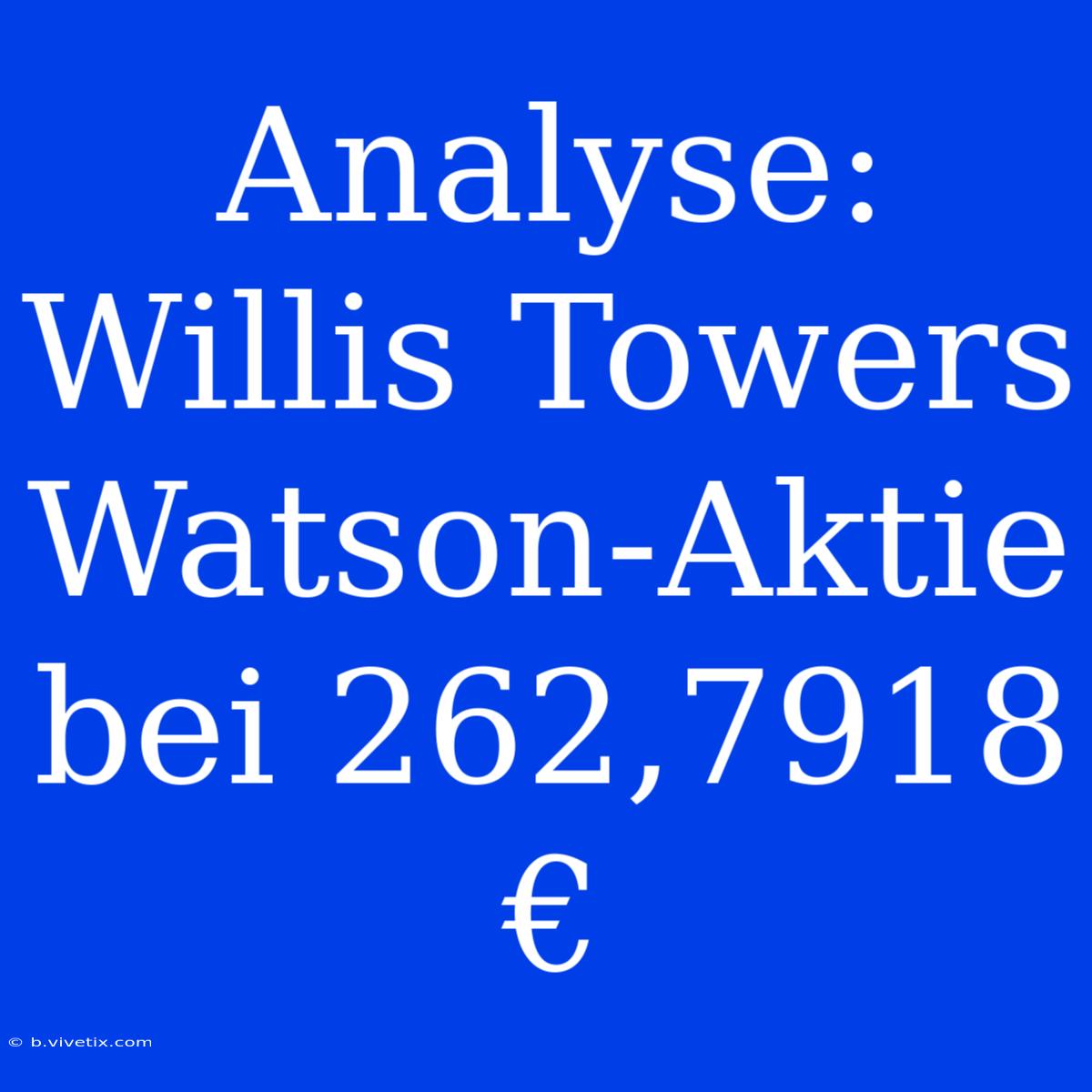 Analyse: Willis Towers Watson-Aktie Bei 262,7918 €