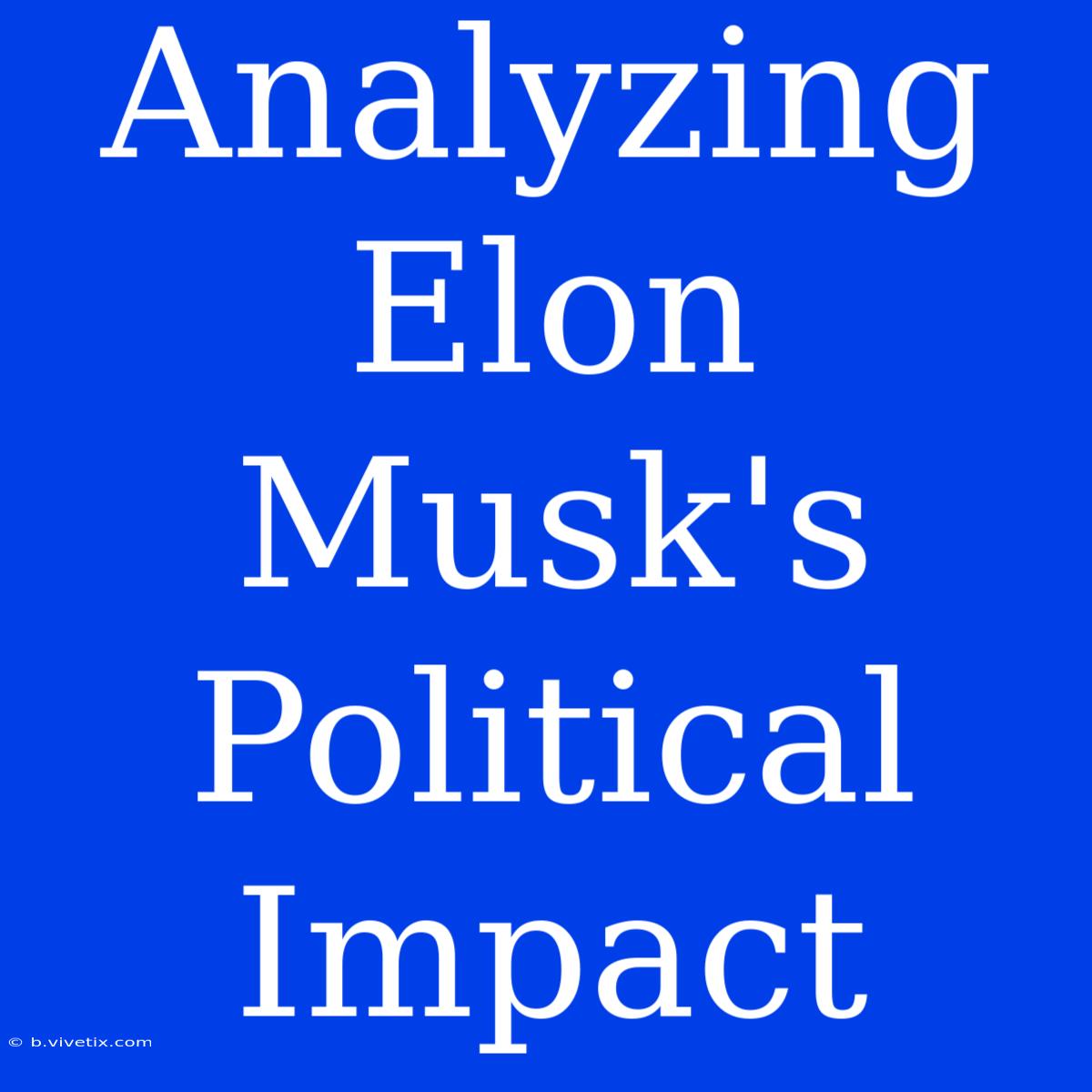 Analyzing Elon Musk's Political Impact