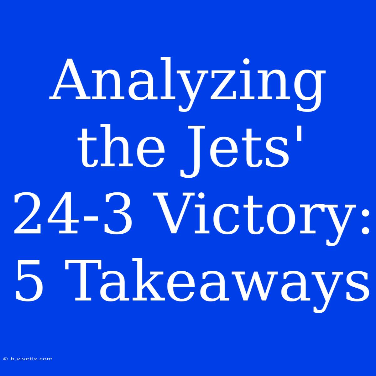 Analyzing The Jets' 24-3 Victory: 5 Takeaways