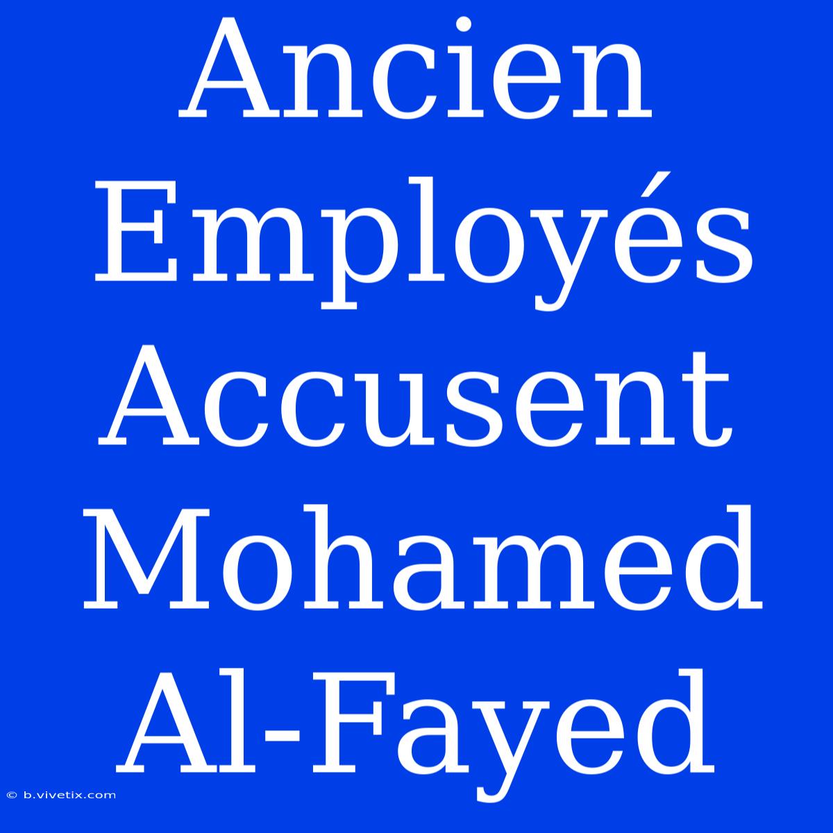 Ancien Employés Accusent Mohamed Al-Fayed