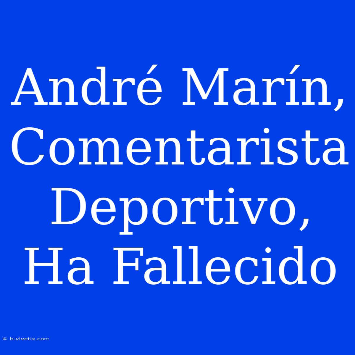 André Marín, Comentarista Deportivo, Ha Fallecido