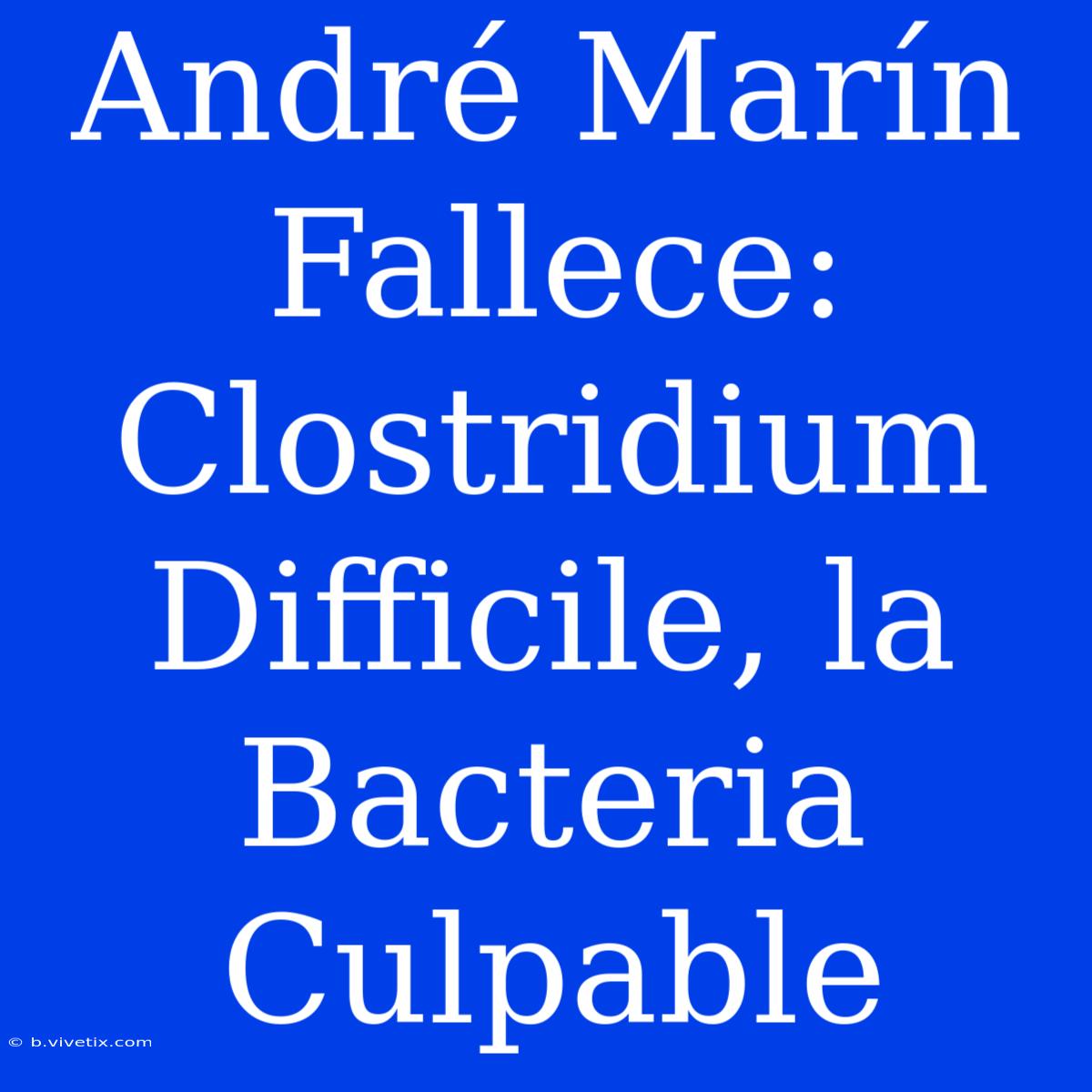 André Marín Fallece: Clostridium Difficile, La Bacteria Culpable