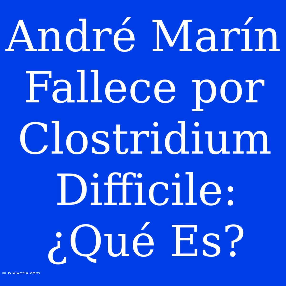 André Marín Fallece Por Clostridium Difficile: ¿Qué Es?