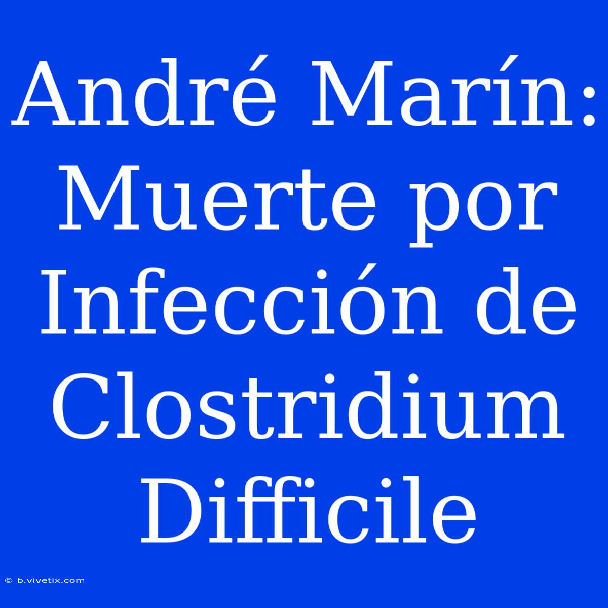 André Marín: Muerte Por Infección De Clostridium Difficile