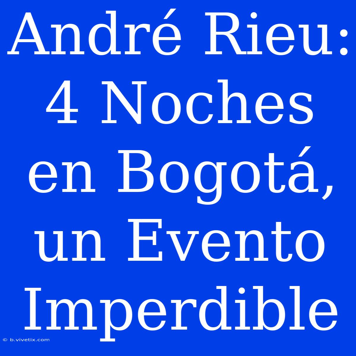 André Rieu: 4 Noches En Bogotá, Un Evento Imperdible