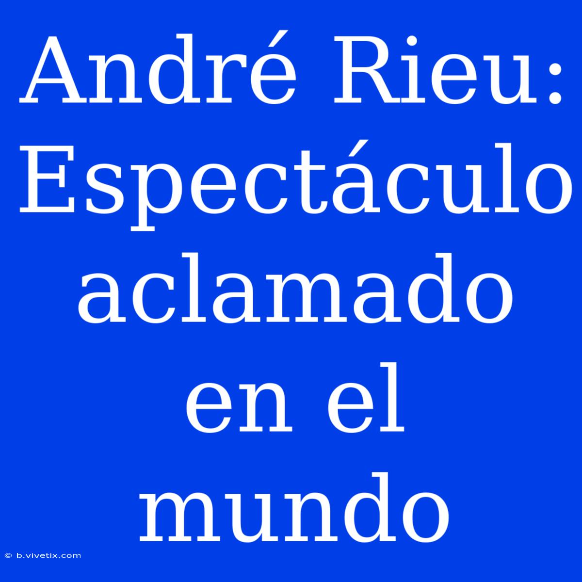 André Rieu: Espectáculo Aclamado En El Mundo