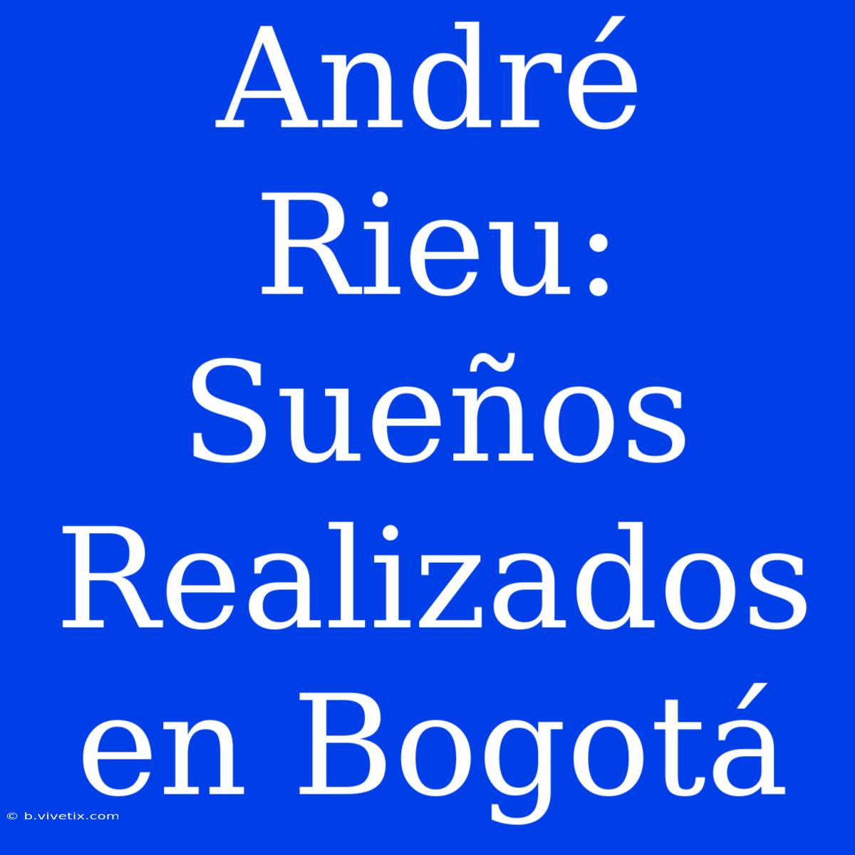 André Rieu: Sueños Realizados En Bogotá