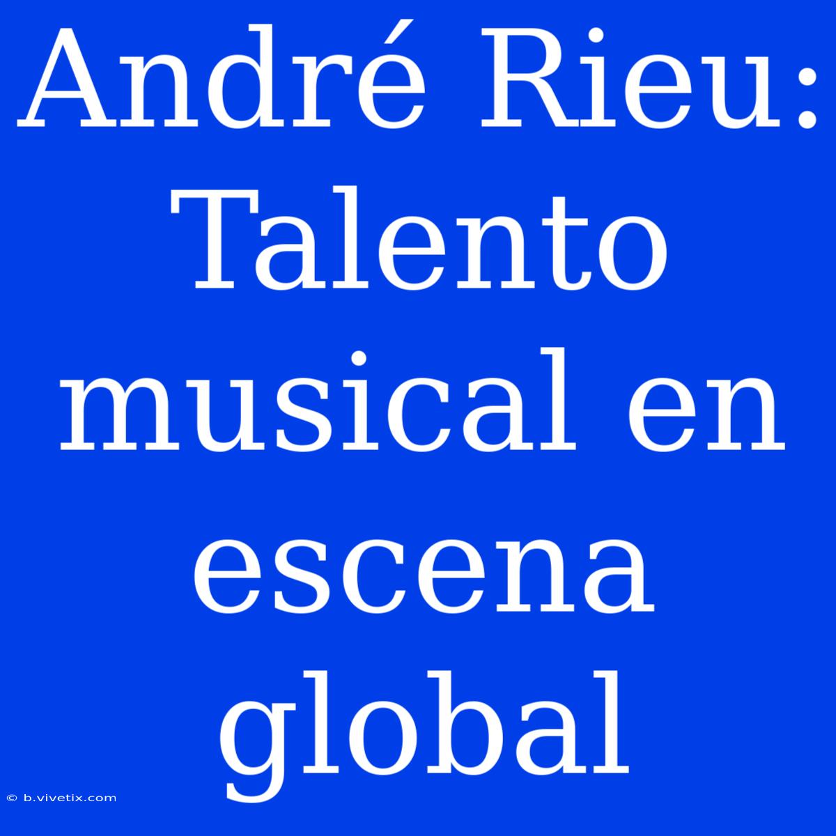 André Rieu: Talento Musical En Escena Global