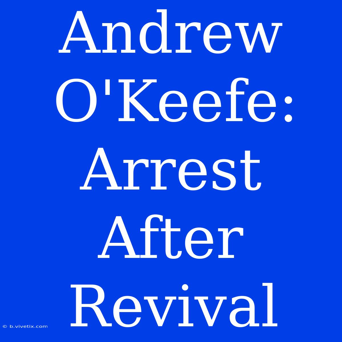 Andrew O'Keefe: Arrest After Revival