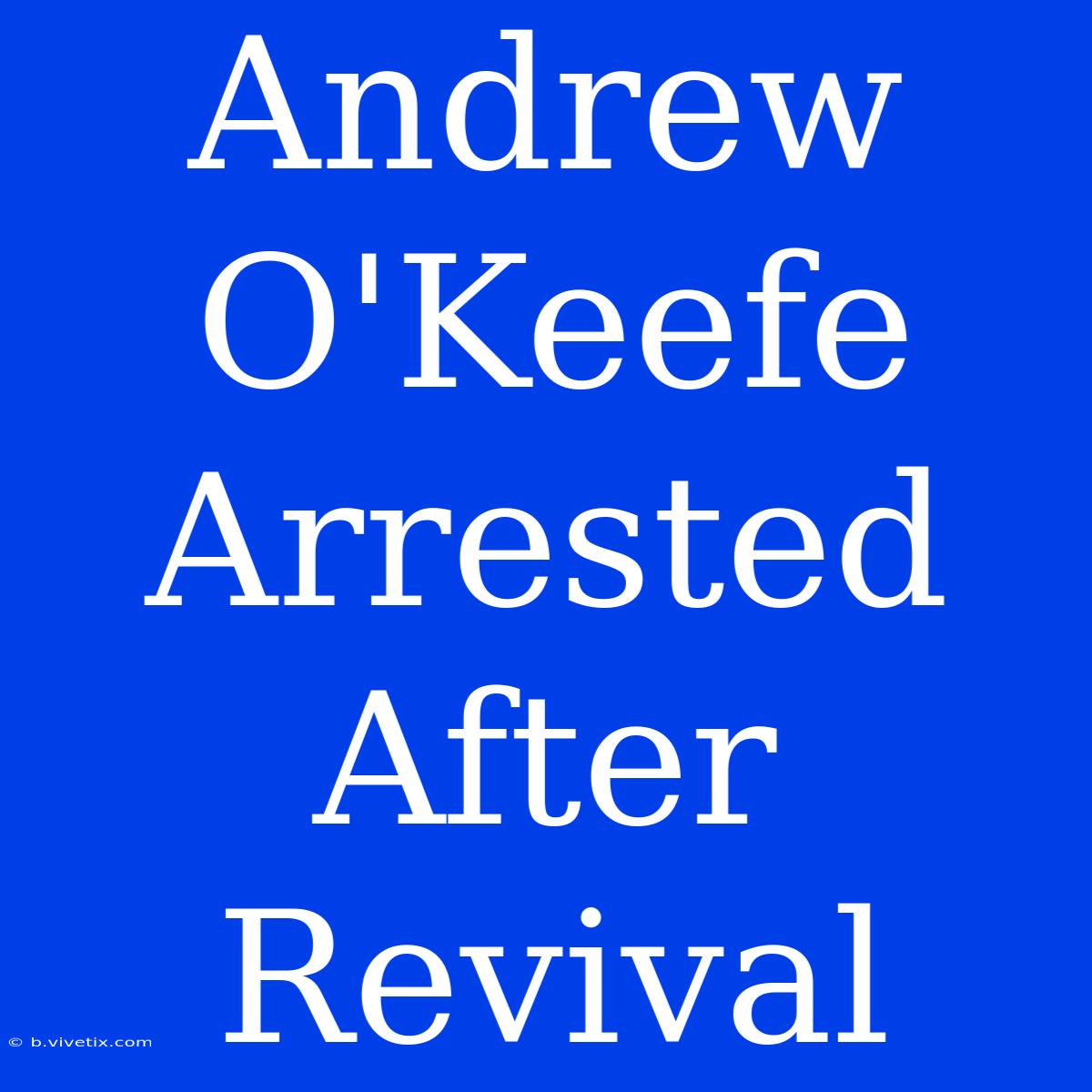 Andrew O'Keefe Arrested After Revival