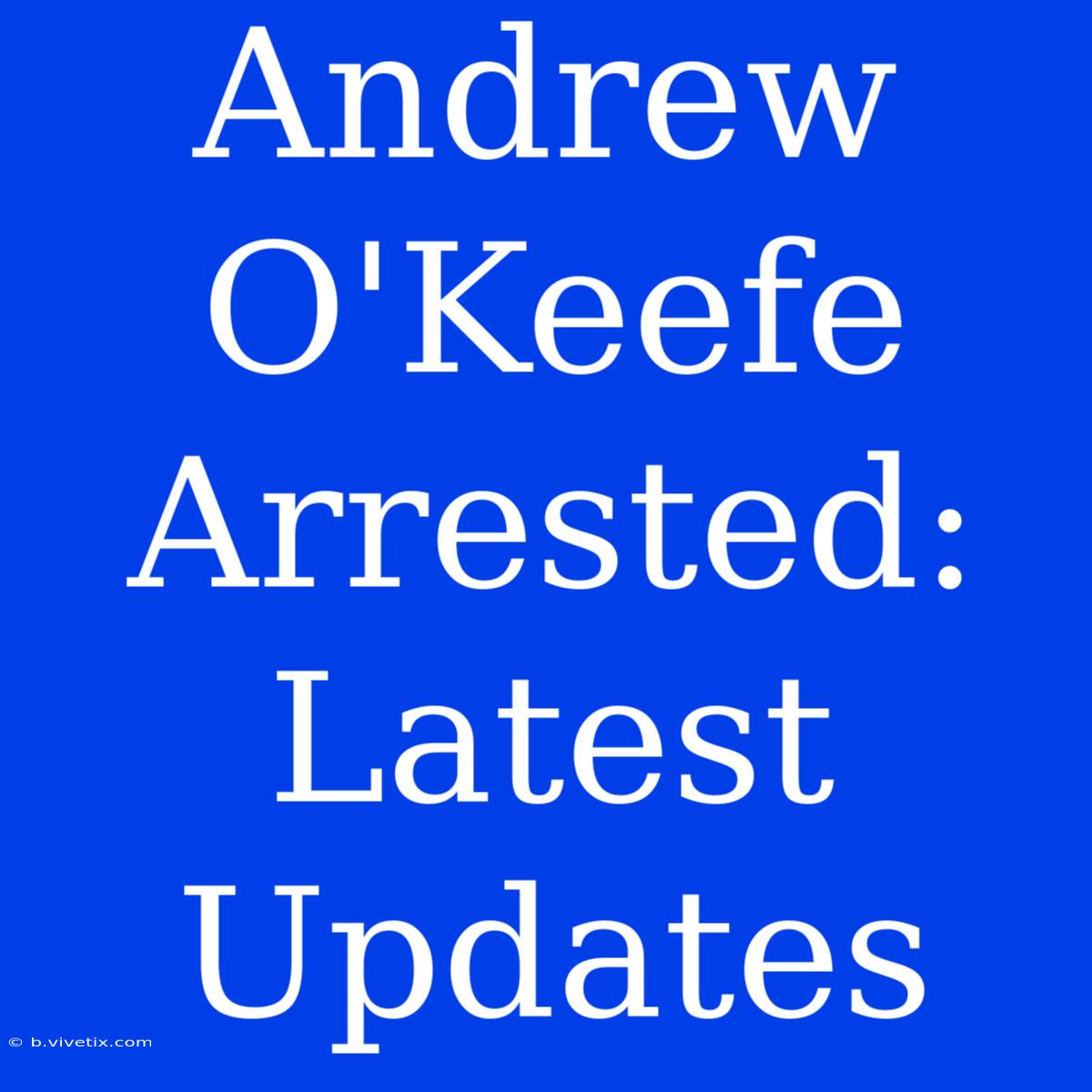 Andrew O'Keefe Arrested: Latest Updates