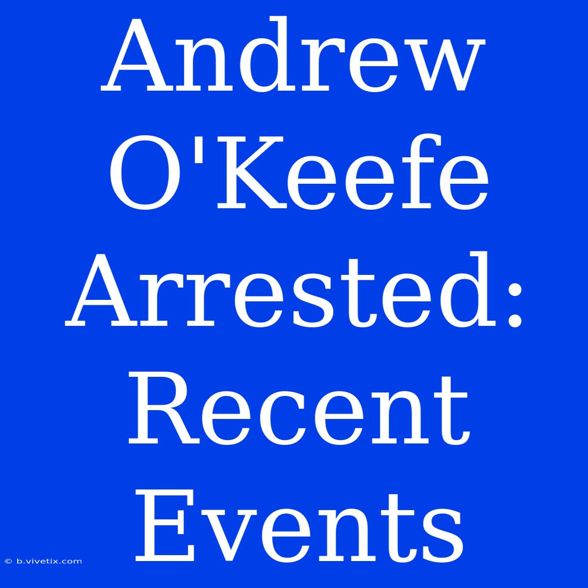 Andrew O'Keefe Arrested: Recent Events