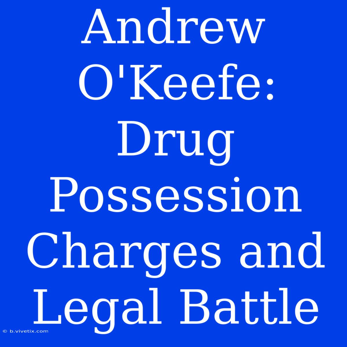 Andrew O'Keefe: Drug Possession Charges And Legal Battle 