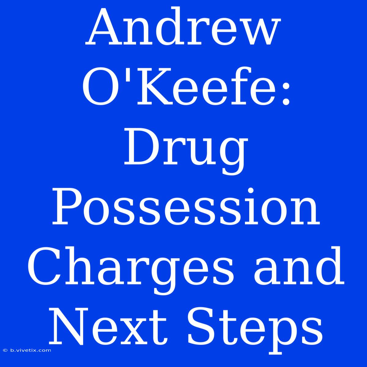 Andrew O'Keefe: Drug Possession Charges And Next Steps