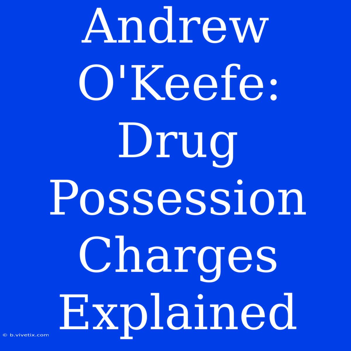 Andrew O'Keefe: Drug Possession Charges Explained