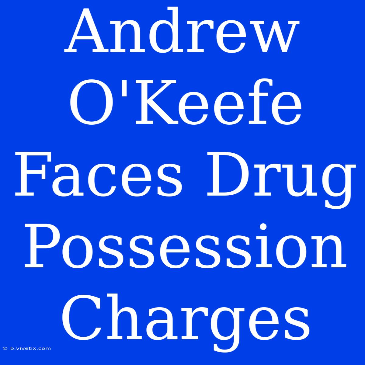 Andrew O'Keefe Faces Drug Possession Charges