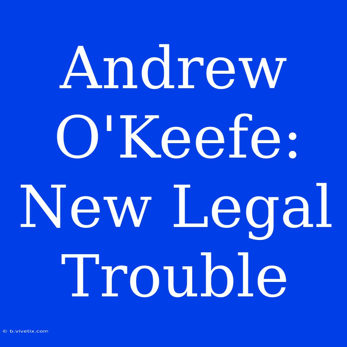 Andrew O'Keefe: New Legal Trouble