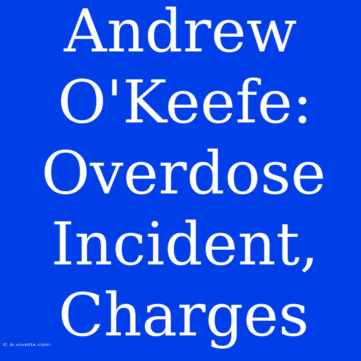 Andrew O'Keefe: Overdose Incident, Charges 