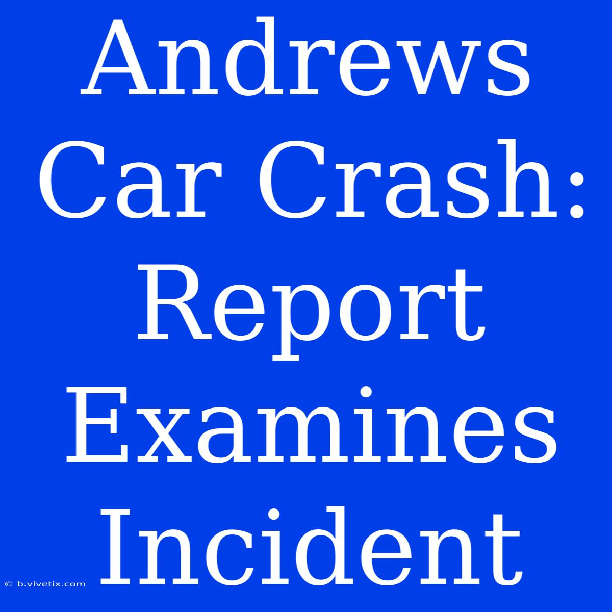 Andrews Car Crash: Report Examines Incident 