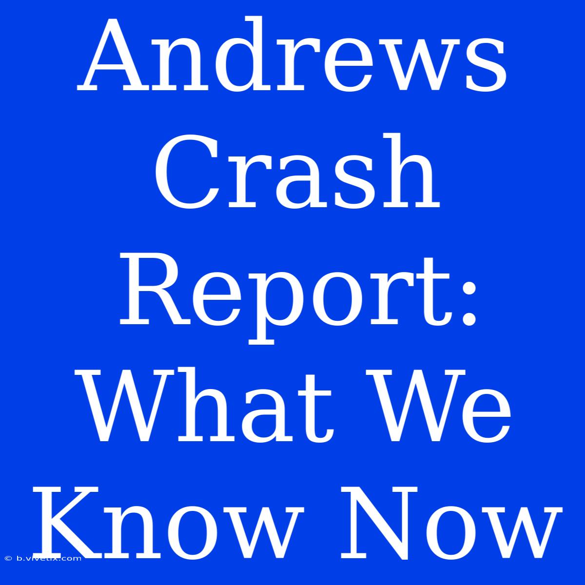 Andrews Crash Report: What We Know Now