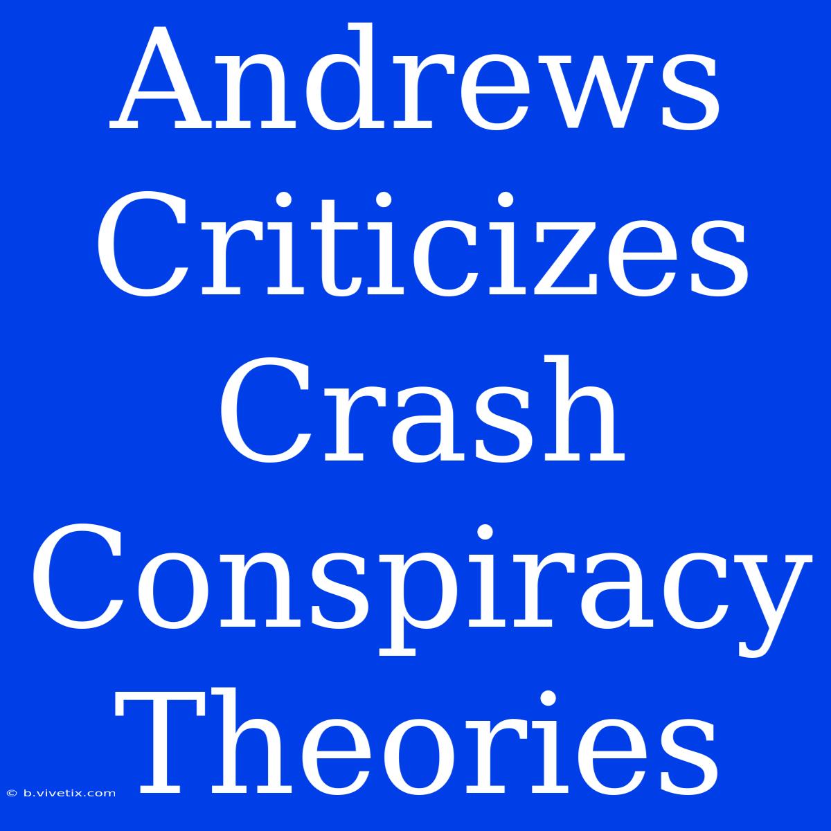 Andrews Criticizes Crash Conspiracy Theories 