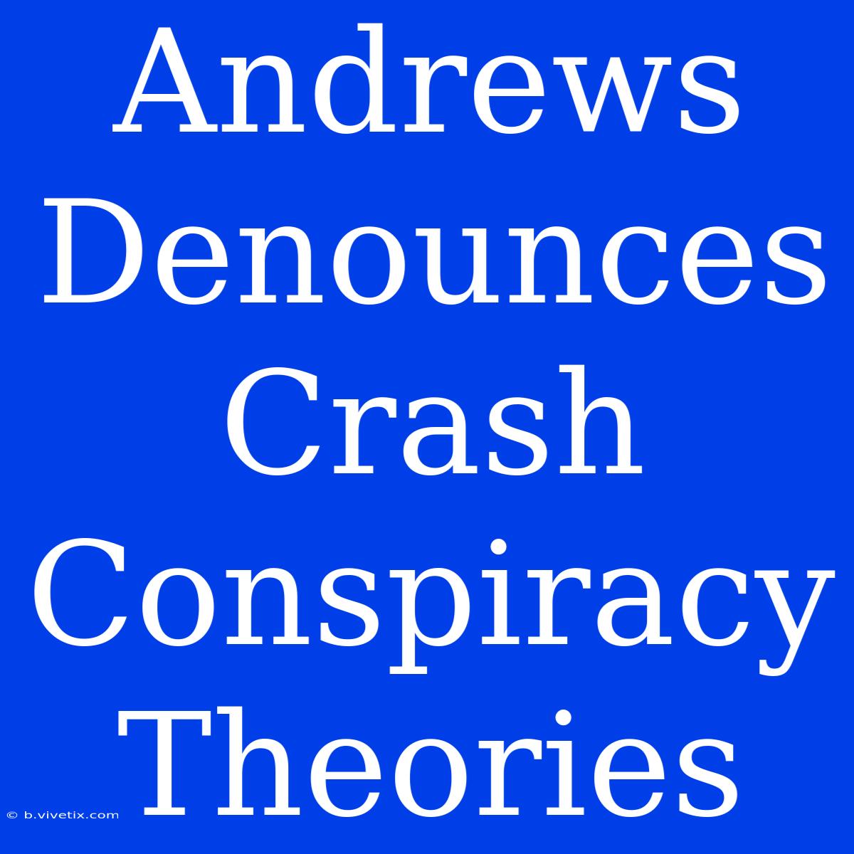 Andrews Denounces Crash Conspiracy Theories