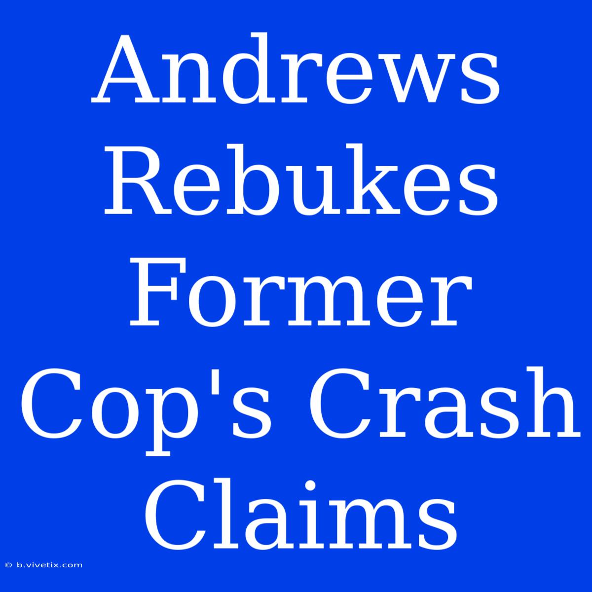 Andrews Rebukes Former Cop's Crash Claims