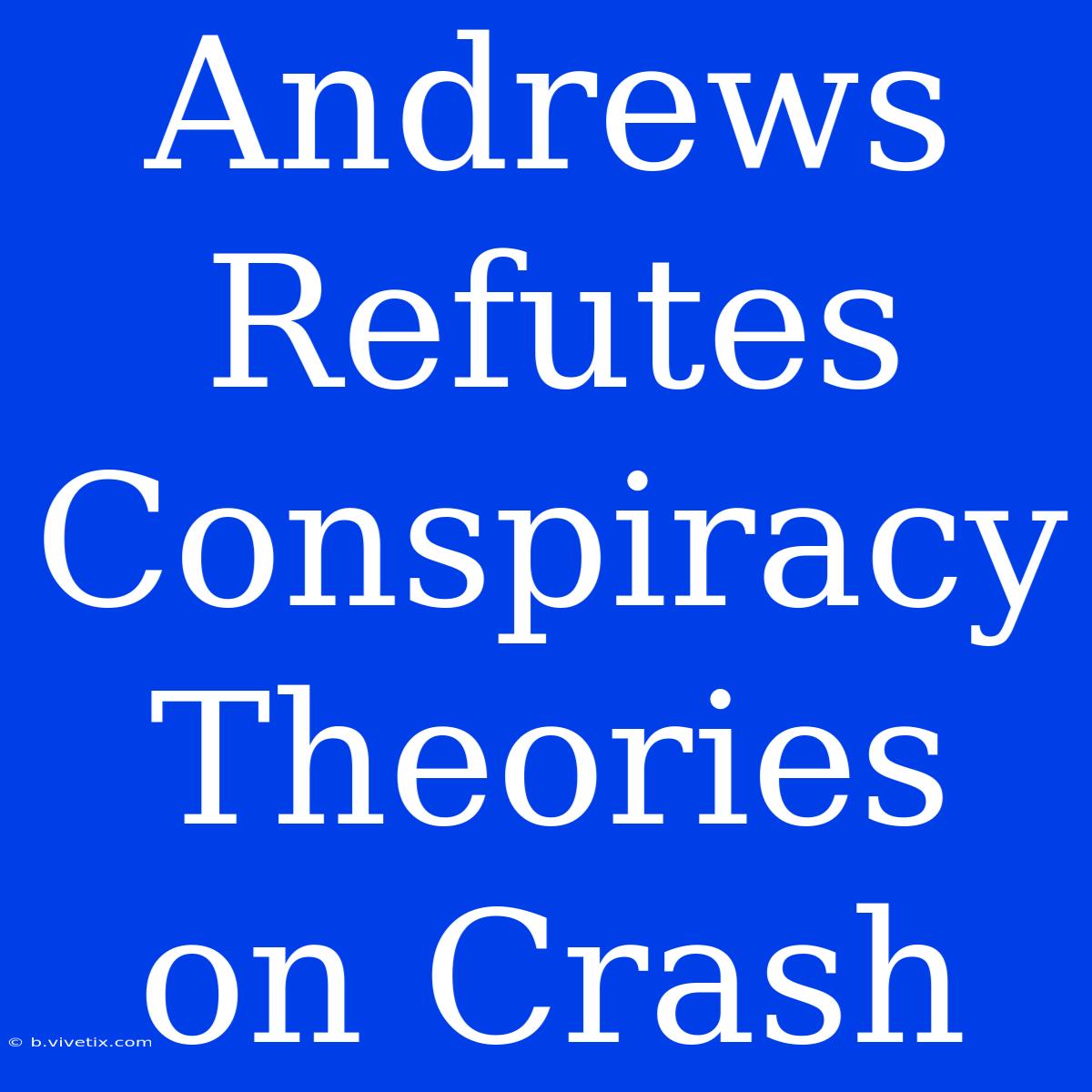 Andrews Refutes Conspiracy Theories On Crash