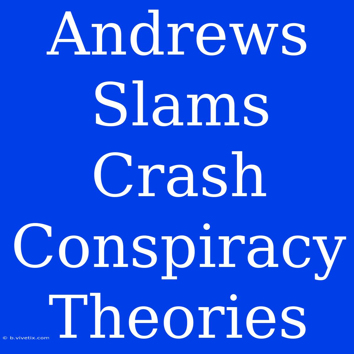 Andrews Slams Crash Conspiracy Theories