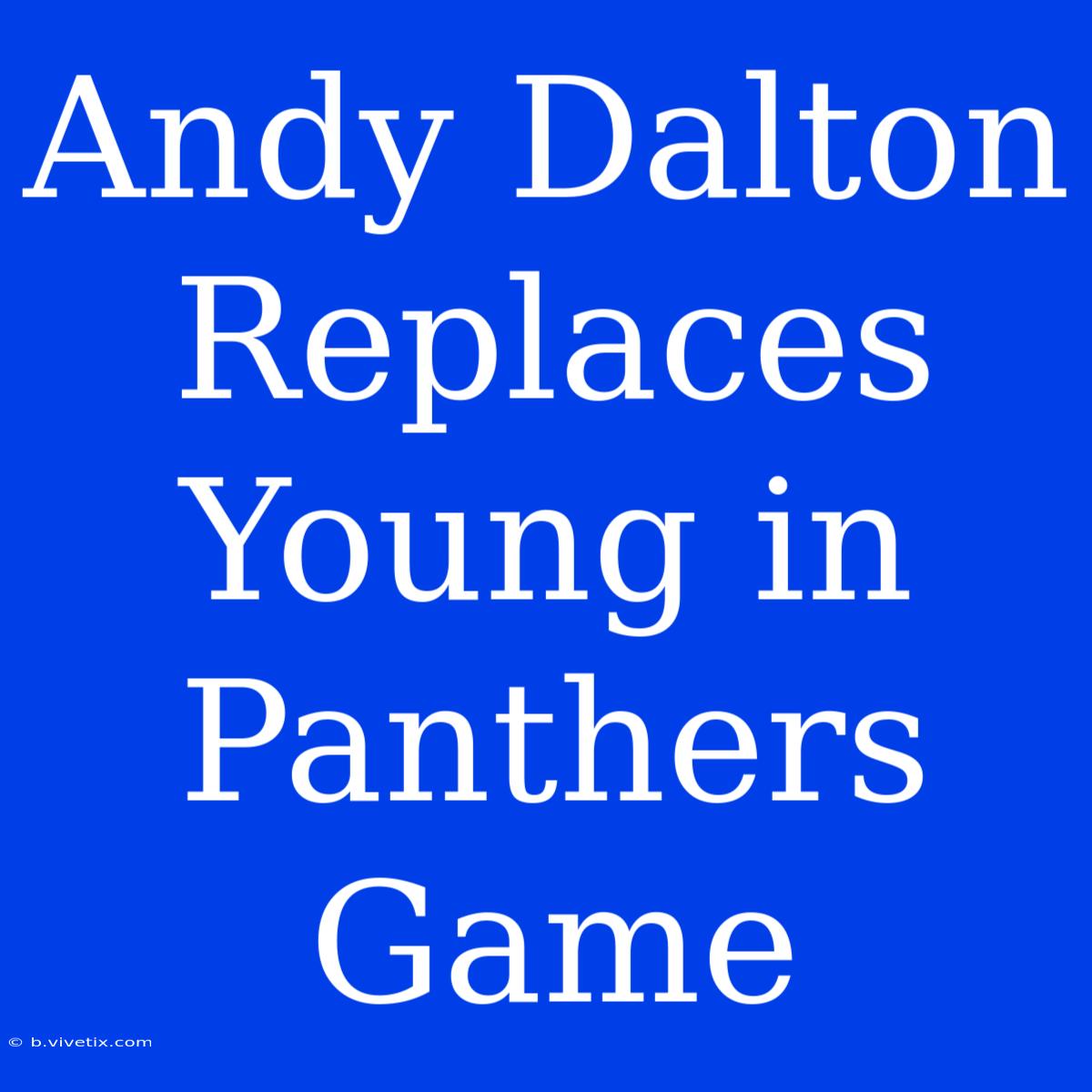 Andy Dalton Replaces Young In Panthers Game