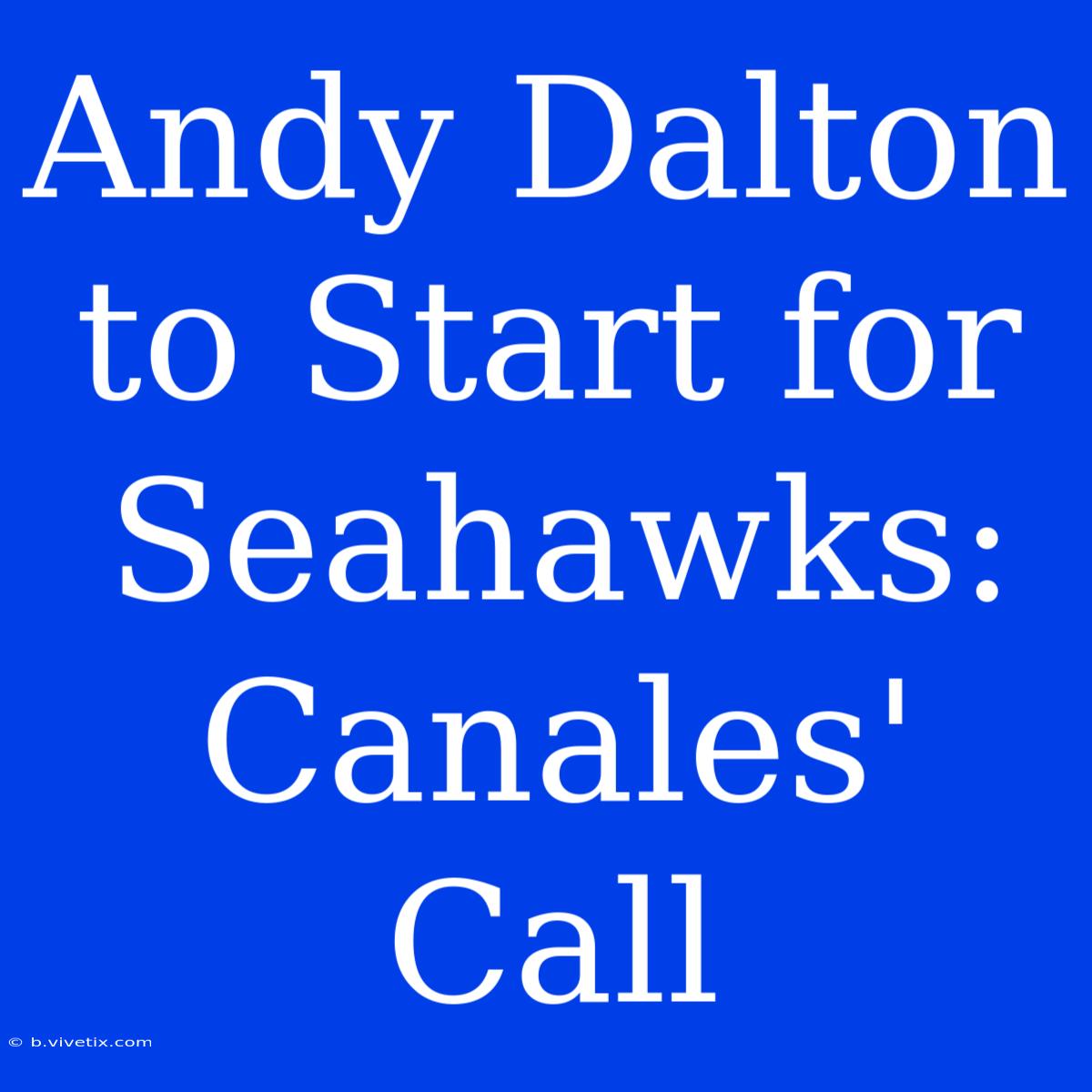 Andy Dalton To Start For Seahawks: Canales' Call 