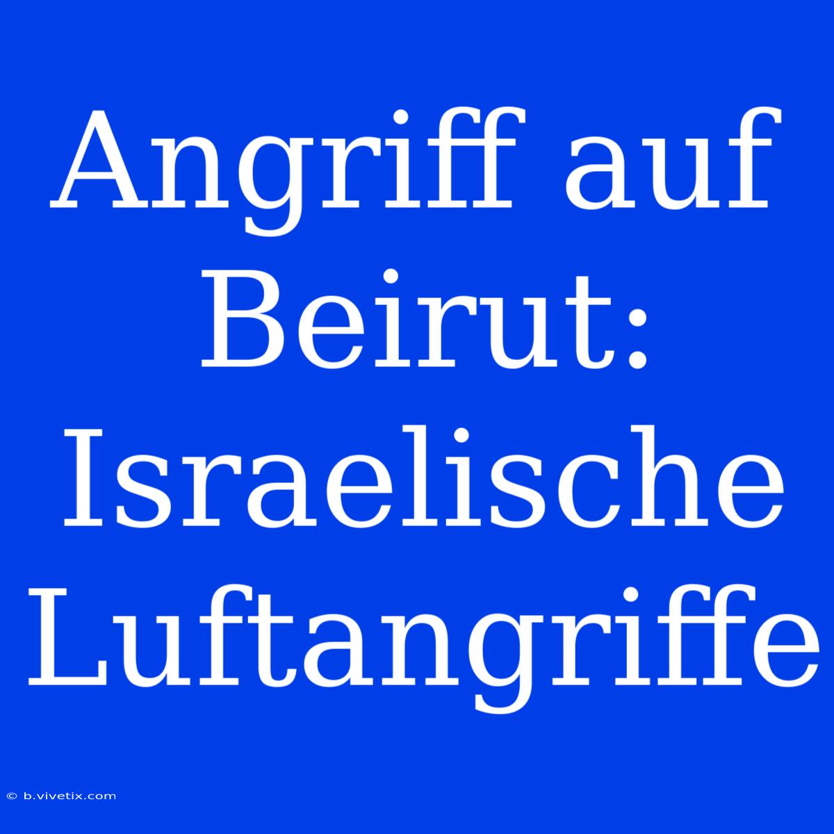 Angriff Auf Beirut: Israelische Luftangriffe